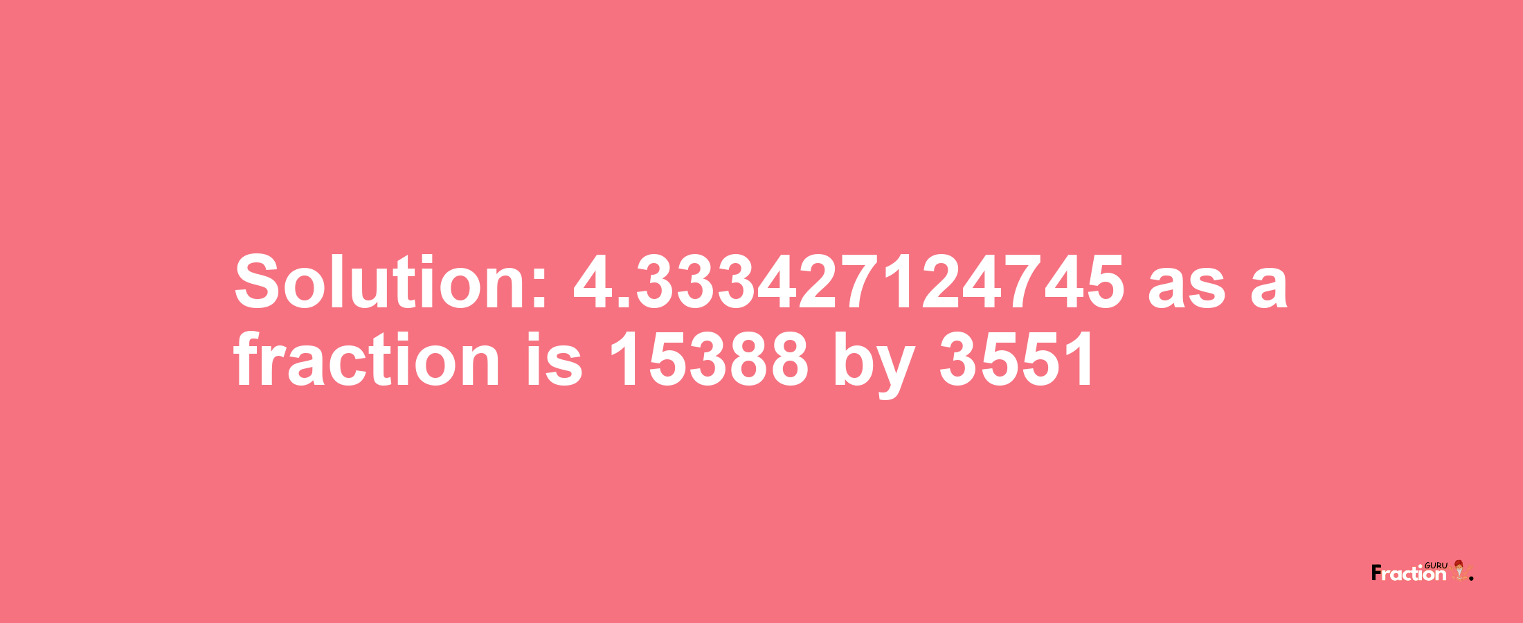 Solution:4.333427124745 as a fraction is 15388/3551